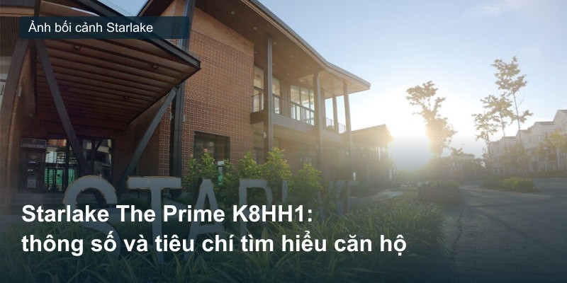 Starlake The Prime K8HH1: thông số và tiêu chí tìm hiểu căn hộ