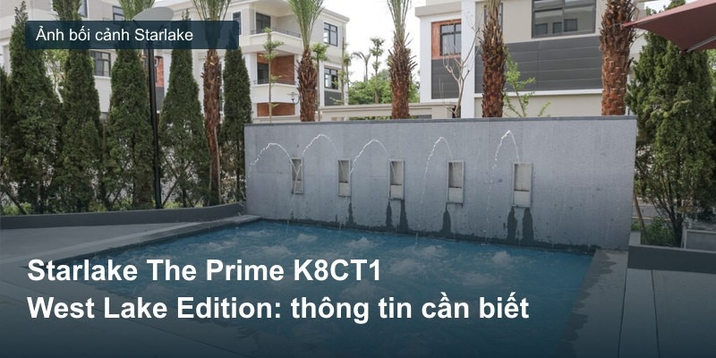 Starlake The Prime K8CT1 West Lake Edition: thông tin cần biết
