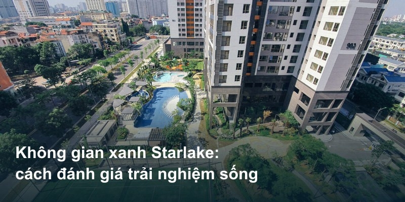 Không gian xanh Starlake: cách đánh giá trải nghiệm sống